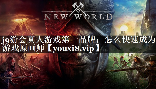 j9游会真人游戏第一品牌：怎么快速成为游戏原画师
