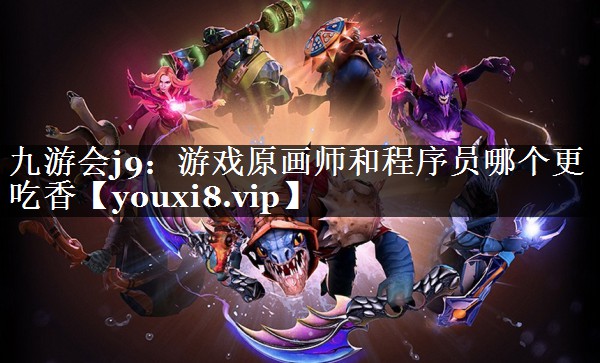 九游会j9：游戏原画师和程序员哪