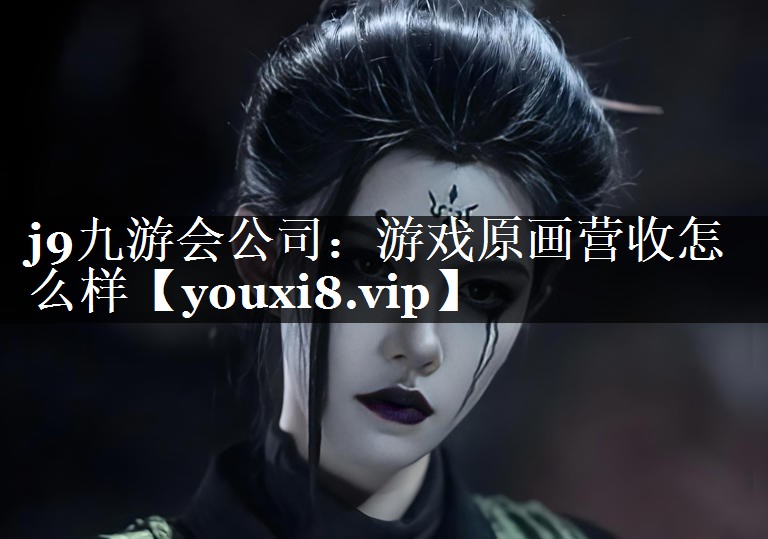 <strong>j9九游会公司：游戏原画营收怎么</strong>
