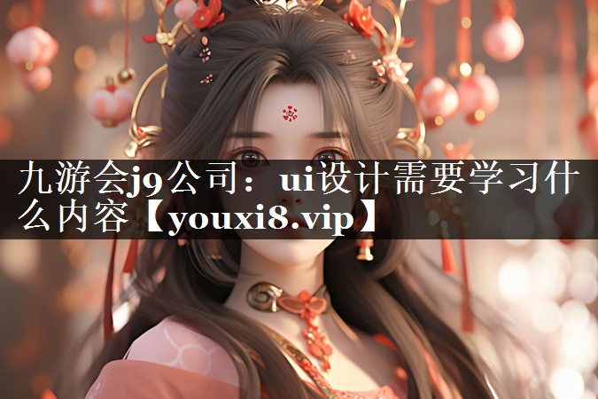 <strong>九游会j9公司：ui设计需要学习</strong>