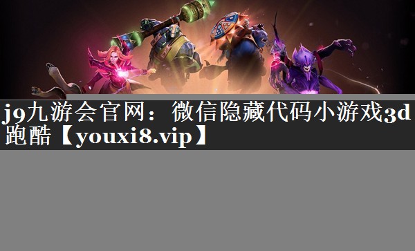j9九游会官网：微信隐藏代码小游戏3d跑酷
