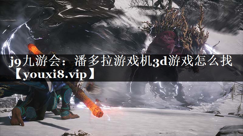 j9九游会：潘多拉游戏机3d游戏怎么找
